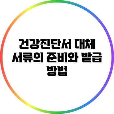건강진단서 대체 서류의 준비와 발급 방법