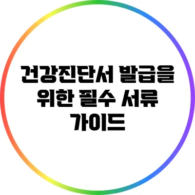 건강진단서 발급을 위한 필수 서류 가이드