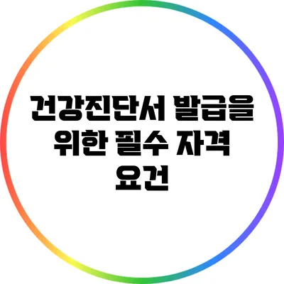 건강진단서 발급을 위한 필수 자격 요건