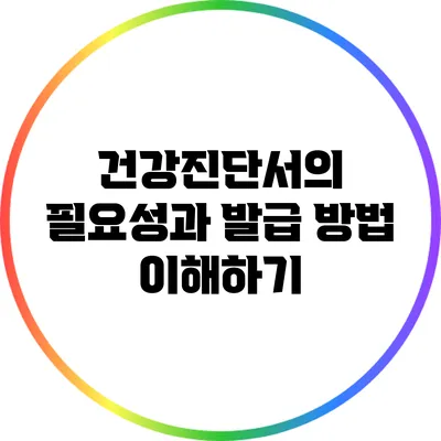 건강진단서의 필요성과 발급 방법 이해하기