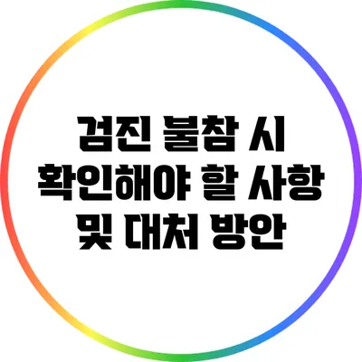 검진 불참 시 확인해야 할 사항 및 대처 방안