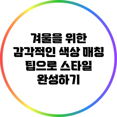겨울을 위한 감각적인 색상 매칭 팁으로 스타일 완성하기