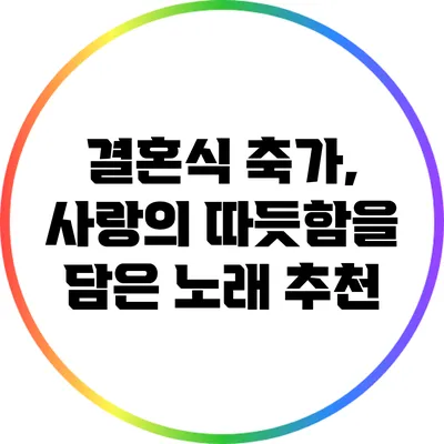 결혼식 축가, 사랑의 따듯함을 담은 노래 추천