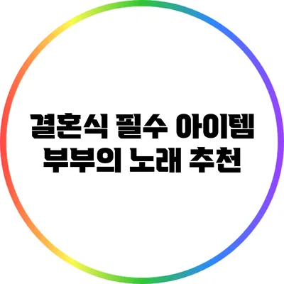 결혼식 필수 아이템: 부부의 노래 추천