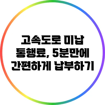 고속도로 미납 통행료, 5분만에 간편하게 납부하기