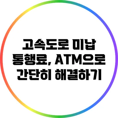 고속도로 미납 통행료, ATM으로 간단히 해결하기