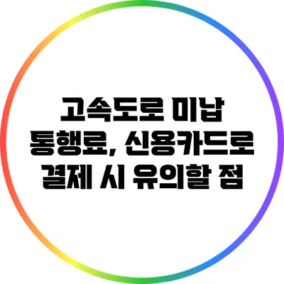 고속도로 미납 통행료, 신용카드로 결제 시 유의할 점