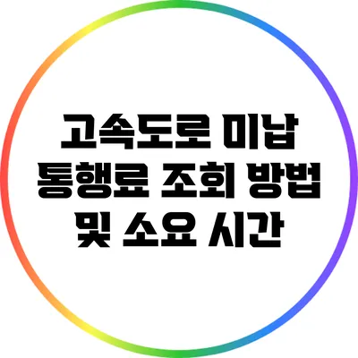 고속도로 미납 통행료 조회 방법 및 소요 시간