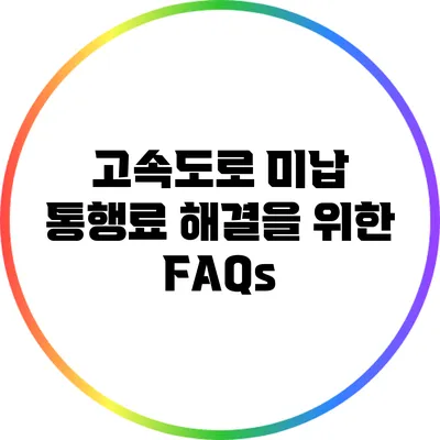 고속도로 미납 통행료 해결을 위한 FAQs