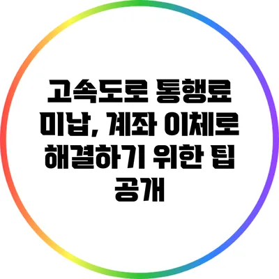 고속도로 통행료 미납, 계좌 이체로 해결하기 위한 팁 공개