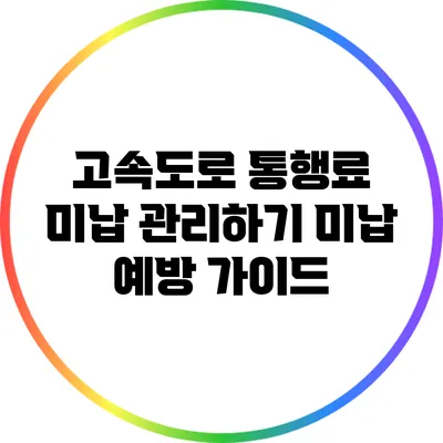 고속도로 통행료 미납 관리하기: 미납 예방 가이드