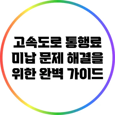 고속도로 통행료 미납 문제 해결을 위한 완벽 가이드