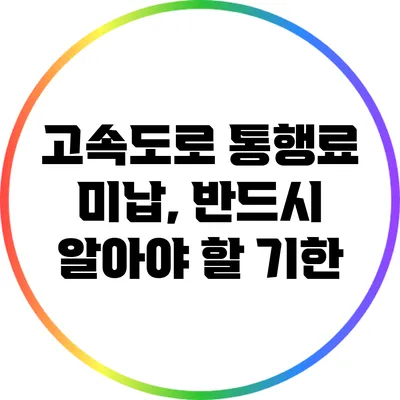 고속도로 통행료 미납, 반드시 알아야 할 기한