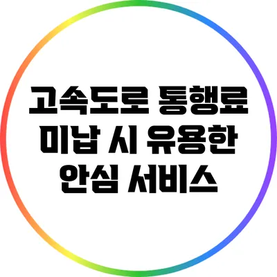 고속도로 통행료 미납 시 유용한 안심 서비스