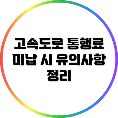 고속도로 통행료 미납 시 유의사항 정리