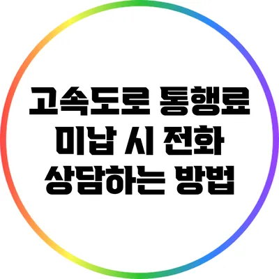고속도로 통행료 미납 시 전화 상담하는 방법