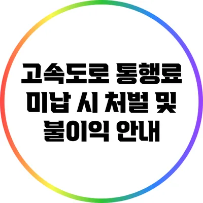 고속도로 통행료 미납 시 처벌 및 불이익 안내