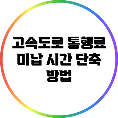 고속도로 통행료 미납 시간 단축 방법