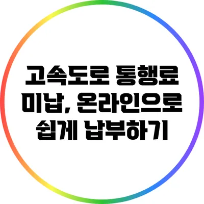 고속도로 통행료 미납, 온라인으로 쉽게 납부하기