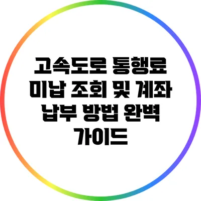 고속도로 통행료 미납 조회 및 계좌 납부 방법 완벽 가이드