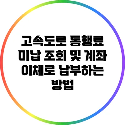 고속도로 통행료 미납 조회 및 계좌 이체로 납부하는 방법