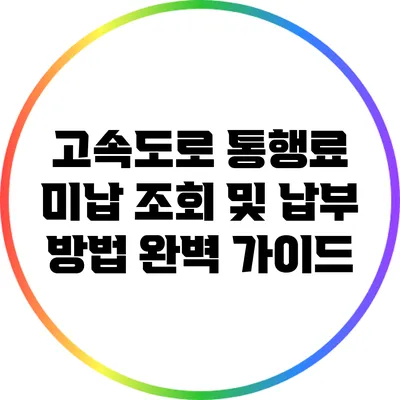 고속도로 통행료 미납 조회 및 납부 방법 완벽 가이드