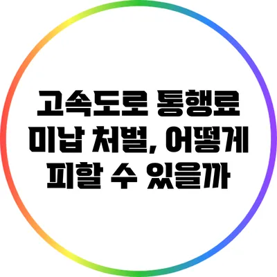 고속도로 통행료 미납 처벌, 어떻게 피할 수 있을까?