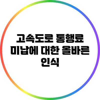 고속도로 통행료 미납에 대한 올바른 인식