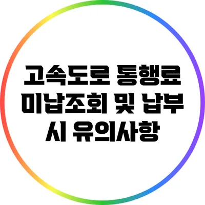 고속도로 통행료 미납조회 및 납부 시 유의사항