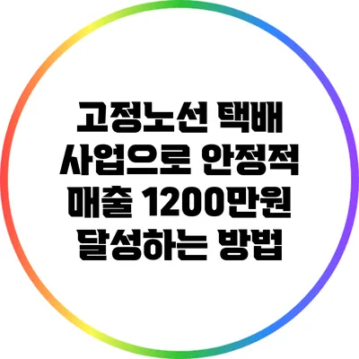 고정노선 택배 사업으로 안정적 매출 1200만원 달성하는 방법