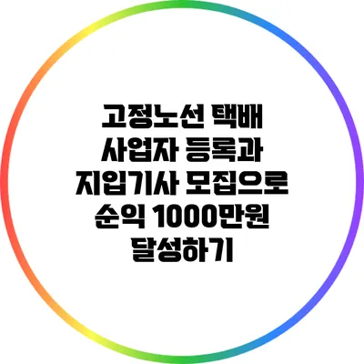 고정노선 택배 사업자 등록과 지입기사 모집으로 순익 1000만원 달성하기