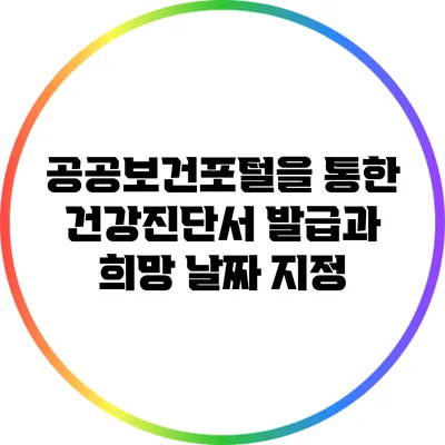 공공보건포털을 통한 건강진단서 발급과 희망 날짜 지정