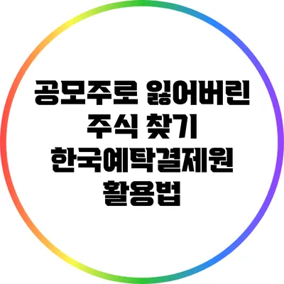 공모주로 잃어버린 주식 찾기: 한국예탁결제원 활용법