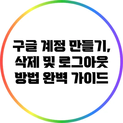 구글 계정 만들기, 삭제 및 로그아웃 방법 완벽 가이드