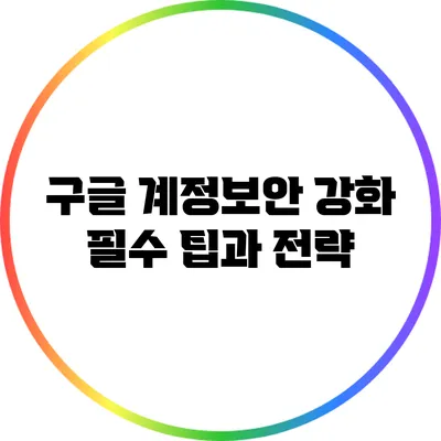 구글 계정보안 강화: 필수 팁과 전략