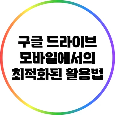 구글 드라이브: 모바일에서의 최적화된 활용법