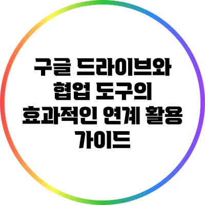 구글 드라이브와 협업 도구의 효과적인 연계 활용 가이드