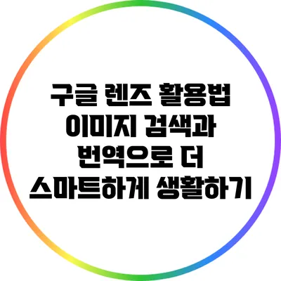 구글 렌즈 활용법: 이미지 검색과 번역으로 더 스마트하게 생활하기