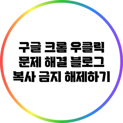 구글 크롬 우클릭 문제 해결: 블로그 복사 금지 해제하기