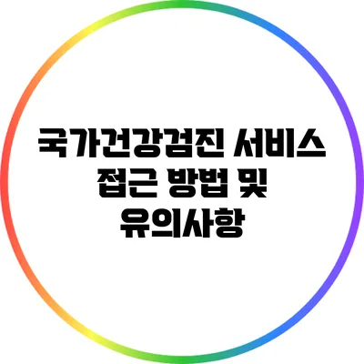 국가건강검진 서비스 접근 방법 및 유의사항