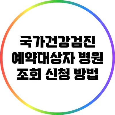 국가건강검진 예약대상자 병원 조회 신청 방법