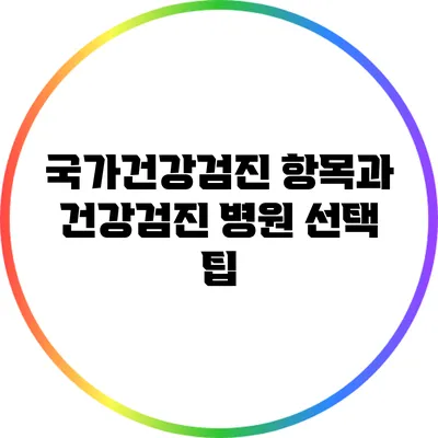 국가건강검진 항목과 건강검진 병원 선택 팁