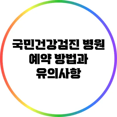 국민건강검진 병원 예약 방법과 유의사항