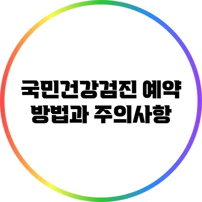 국민건강검진 예약 방법과 주의사항