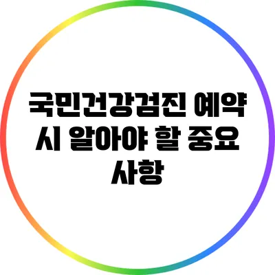 국민건강검진 예약 시 알아야 할 중요 사항