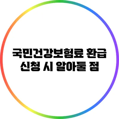 국민건강보험료 환급 신청 시 알아둘 점