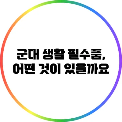 군대 생활 필수품, 어떤 것이 있을까요?