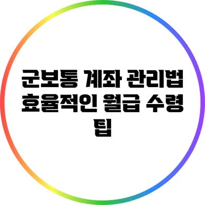 군보통 계좌 관리법: 효율적인 월급 수령 팁