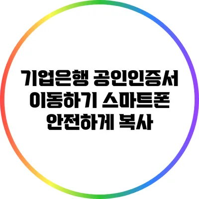 기업은행 공인인증서 이동하기: 스마트폰 안전하게 복사