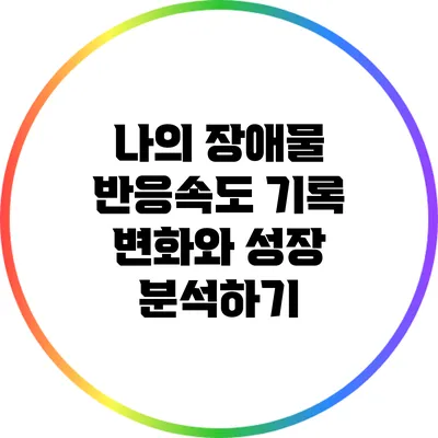 나의 장애물 반응속도 기록: 변화와 성장 분석하기